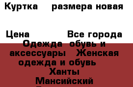 Куртка 62 размера новая › Цена ­ 3 000 - Все города Одежда, обувь и аксессуары » Женская одежда и обувь   . Ханты-Мансийский,Белоярский г.